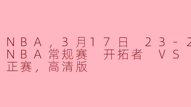 NBA，3月17日 23-24赛季NBA常规赛 开拓者 VS 鹈鹕，正赛，高清版